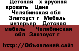 Детская 2-х ярусная кровать › Цена ­ 22 000 - Челябинская обл., Златоуст г. Мебель, интерьер » Детская мебель   . Челябинская обл.,Златоуст г.